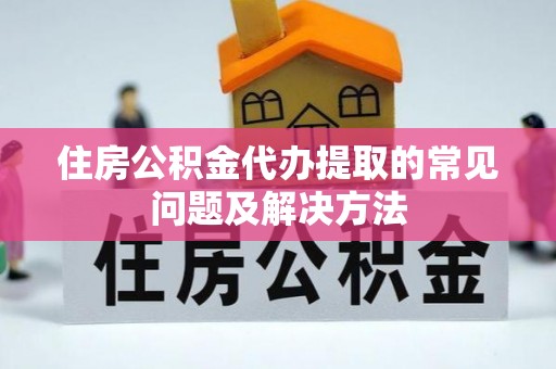宁晋住房公积金代办提取的常见问题及解决方法