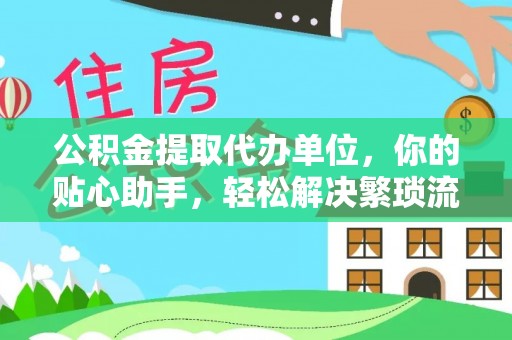宁晋公积金提取代办单位，你的贴心助手，轻松解决繁琐流程