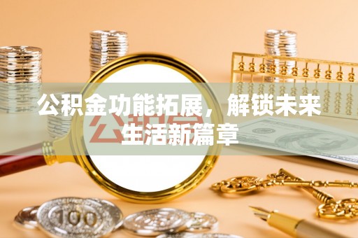 宁晋公积金功能拓展，解锁未来生活新篇章