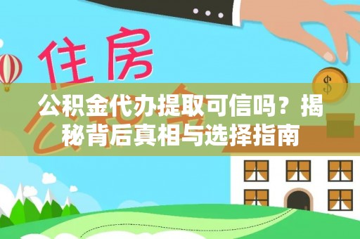 宁晋公积金代办提取可信吗？揭秘背后真相与选择指南