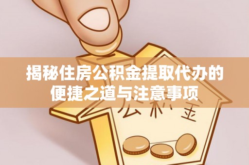 宁晋揭秘住房公积金提取代办的便捷之道与注意事项