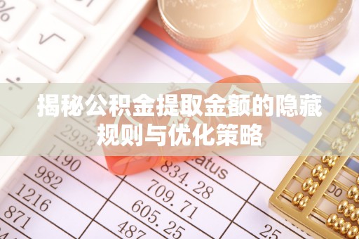 宁晋揭秘公积金提取金额的隐藏规则与优化策略
