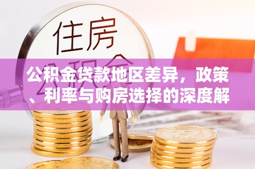宁晋公积金贷款地区差异，政策、利率与购房选择的深度解析