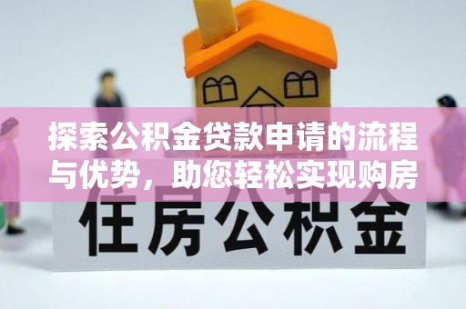 宁晋探索公积金贷款申请的流程与优势，助您轻松实现购房梦想