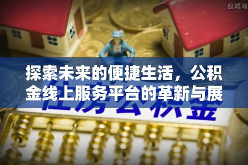 宁晋探索未来的便捷生活，公积金线上服务平台的革新与展望