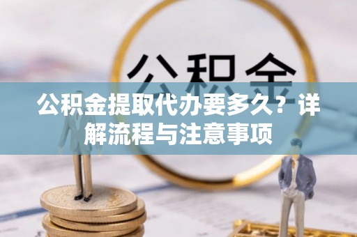 宁晋公积金提取代办要多久？详解流程与注意事项