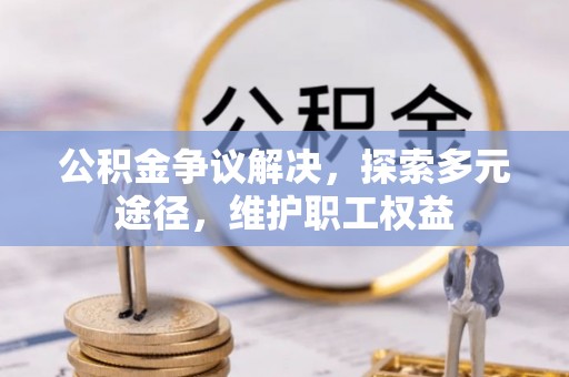 宁晋公积金争议解决，探索多元途径，维护职工权益