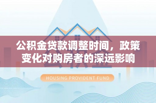 宁晋公积金贷款调整时间，政策变化对购房者的深远影响