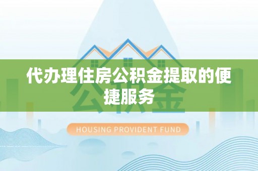 宁晋代办理住房公积金提取的便捷服务