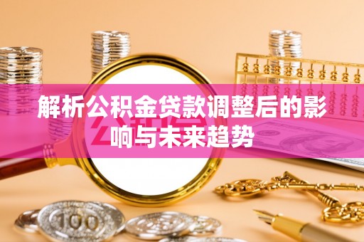 宁晋解析公积金贷款调整后的影响与未来趋势