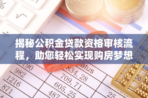 宁晋揭秘公积金贷款资格审核流程，助您轻松实现购房梦想