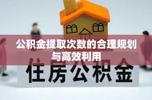 宁晋公积金提取次数的合理规划与高效利用
