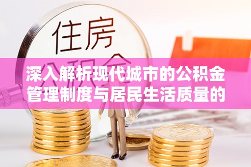 宁晋深入解析现代城市的公积金管理制度与居民生活质量的提升