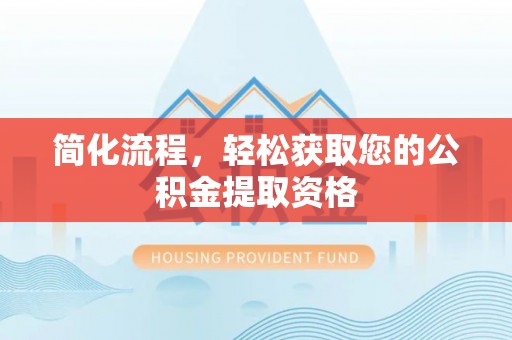 宁晋简化流程，轻松获取您的公积金提取资格