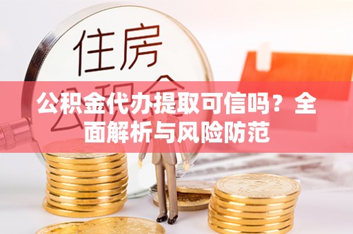 宁晋公积金代办提取可信吗？全面解析与风险防范