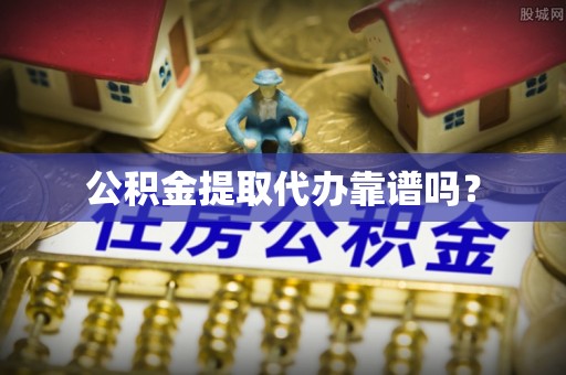 宁晋公积金提取代办靠谱吗？