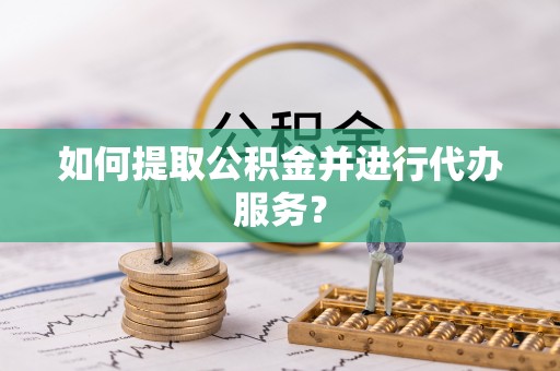 宁晋如何提取公积金并进行代办服务？