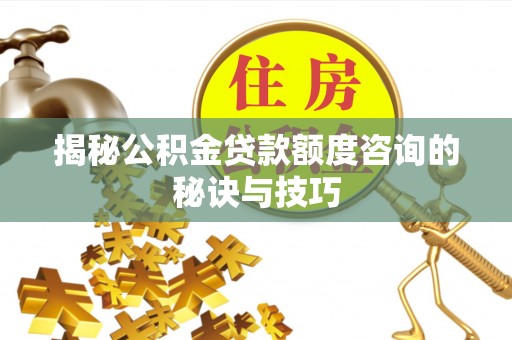 宁晋揭秘公积金贷款额度咨询的秘诀与技巧