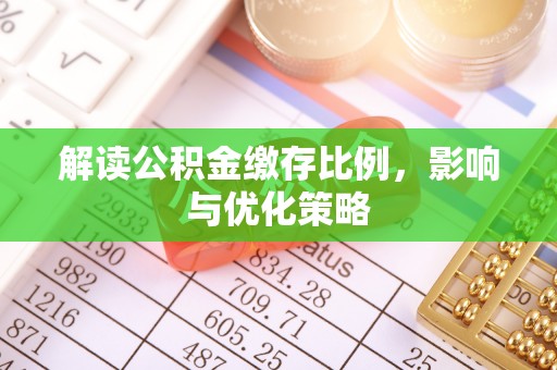 宁晋解读公积金缴存比例，影响与优化策略