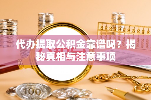 宁晋代办提取公积金靠谱吗？揭秘真相与注意事项