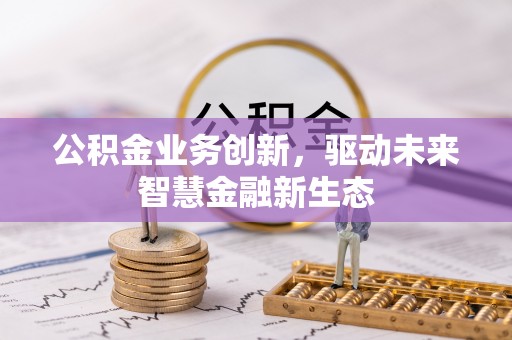 宁晋公积金业务创新，驱动未来智慧金融新生态