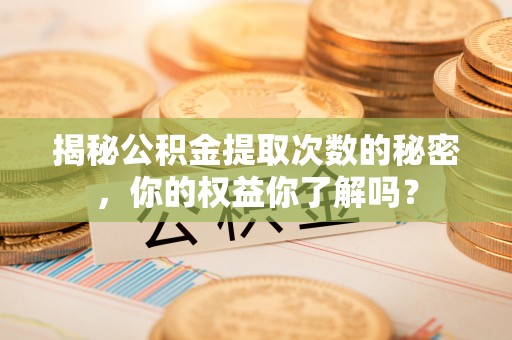 宁晋揭秘公积金提取次数的秘密，你的权益你了解吗？
