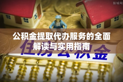 宁晋公积金提取代办服务的全面解读与实用指南