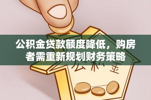 宁晋公积金贷款额度降低，购房者需重新规划财务策略