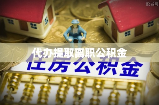 宁晋代办提取离职公积金