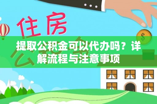 宁晋提取公积金可以代办吗？详解流程与注意事项