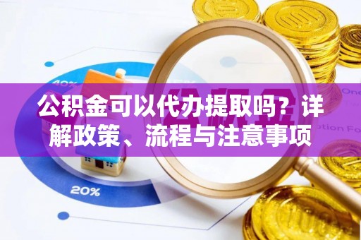 宁晋公积金可以代办提取吗？详解政策、流程与注意事项
