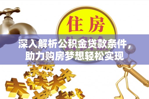 宁晋深入解析公积金贷款条件，助力购房梦想轻松实现
