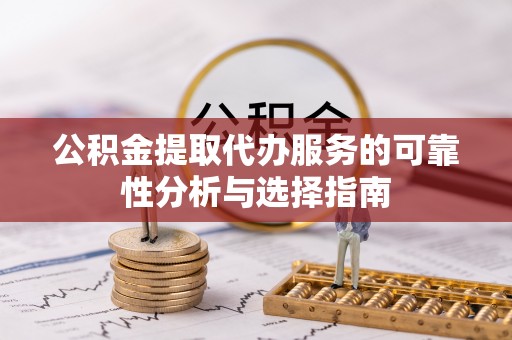 宁晋公积金提取代办服务的可靠性分析与选择指南