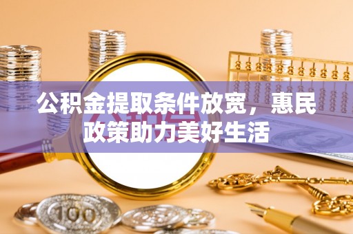 宁晋公积金提取条件放宽，惠民政策助力美好生活