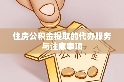 宁晋住房公积金提取的代办服务与注意事项