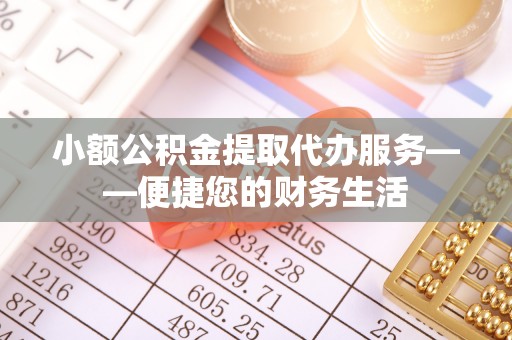 宁晋小额公积金提取代办服务——便捷您的财务生活