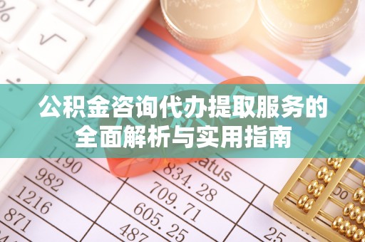 宁晋公积金咨询代办提取服务的全面解析与实用指南