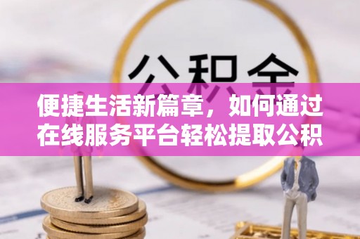 宁晋便捷生活新篇章，如何通过在线服务平台轻松提取公积金