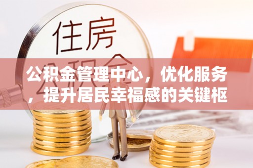 宁晋公积金管理中心，优化服务，提升居民幸福感的关键枢纽