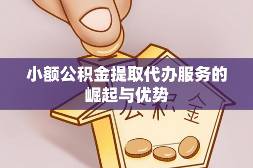 宁晋小额公积金提取代办服务的崛起与优势