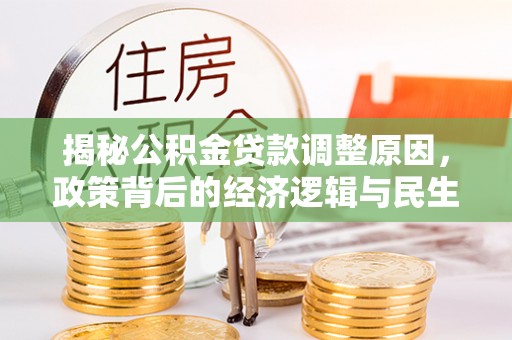 宁晋揭秘公积金贷款调整原因，政策背后的经济逻辑与民生考量