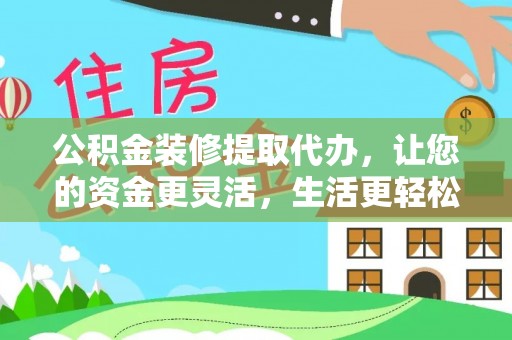 宁晋公积金装修提取代办，让您的资金更灵活，生活更轻松
