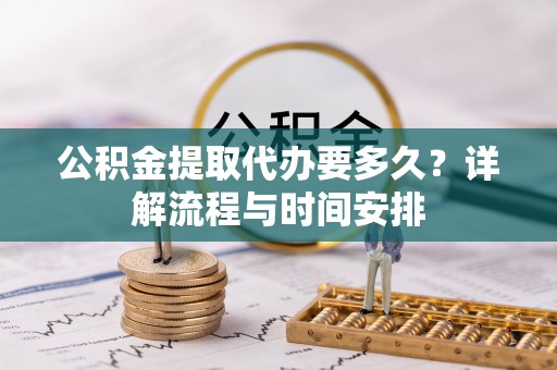 宁晋公积金提取代办要多久？详解流程与时间安排