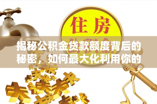 宁晋揭秘公积金贷款额度背后的秘密，如何最大化利用你的福利？