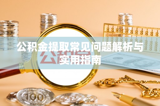 宁晋公积金提取常见问题解析与实用指南