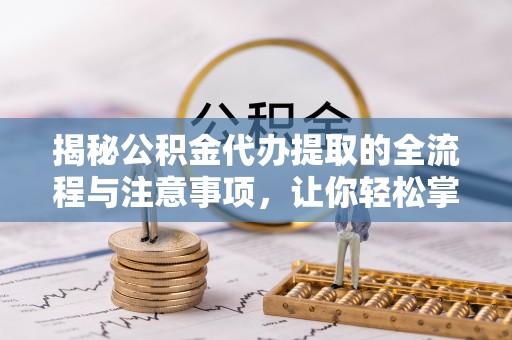 宁晋揭秘公积金代办提取的全流程与注意事项，让你轻松掌握财富管理新技能