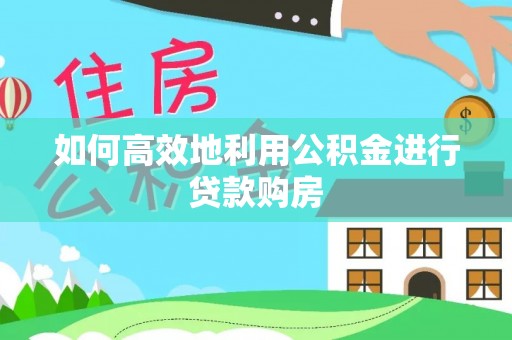 宁晋如何高效地利用公积金进行贷款购房