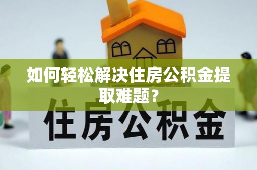 宁晋如何轻松解决住房公积金提取难题？