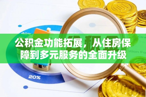 宁晋公积金功能拓展，从住房保障到多元服务的全面升级