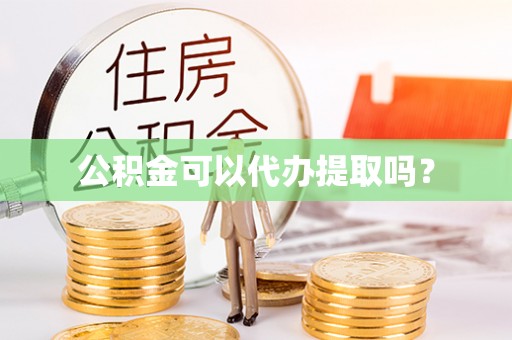 宁晋公积金可以代办提取吗？